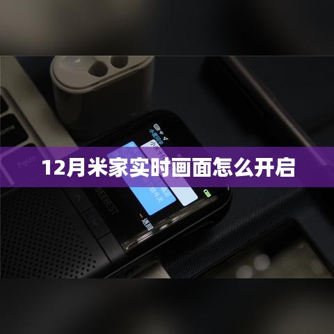米家实时画面开启教程，12月操作指南