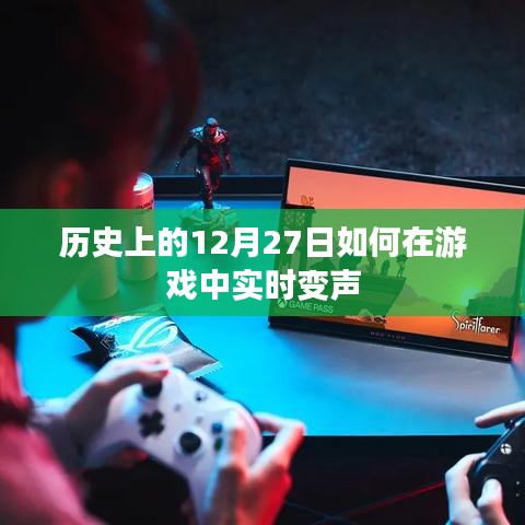 游戏中实时变声的历史演变与揭秘，揭秘历史上的十二月二十七日变声技术