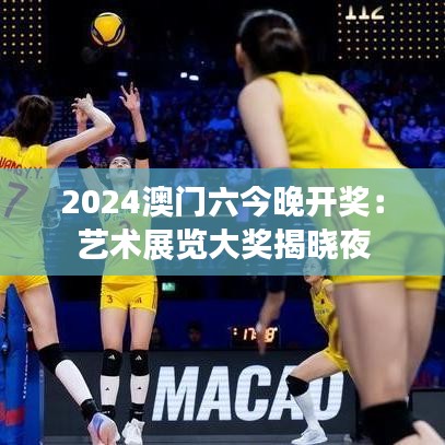 2024澳门六今晚开奖：艺术展览大奖揭晓夜