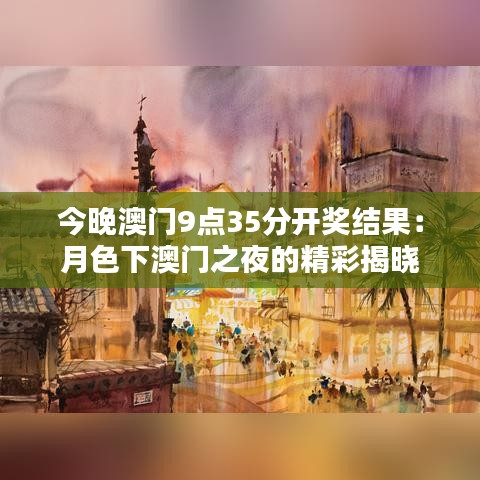 今晚澳门9点35分开奖结果：月色下澳门之夜的精彩揭晓
