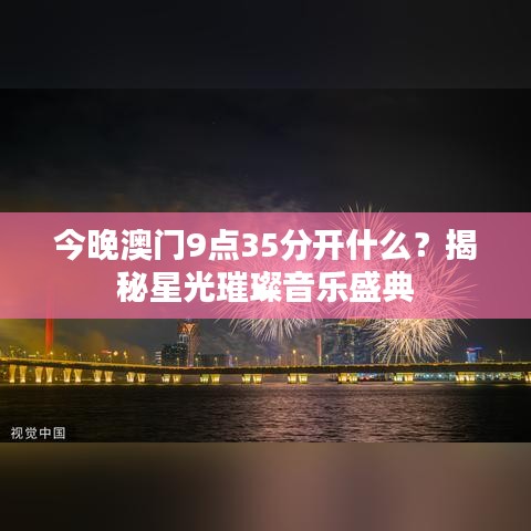 今晚澳门9点35分开什么？揭秘星光璀璨音乐盛典