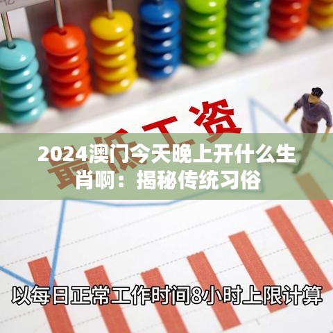 2024澳门今天晚上开什么生肖啊：揭秘传统习俗