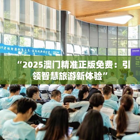 “2025澳门精准正版免费：引领智慧旅游新体验”