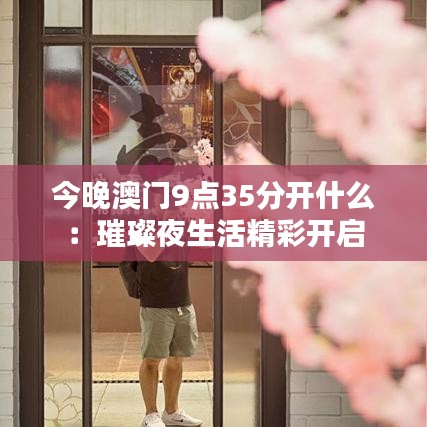 今晚澳门9点35分开什么：璀璨夜生活精彩开启