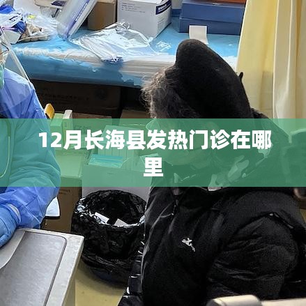 长海县发热门诊位置信息，十二月最新查询