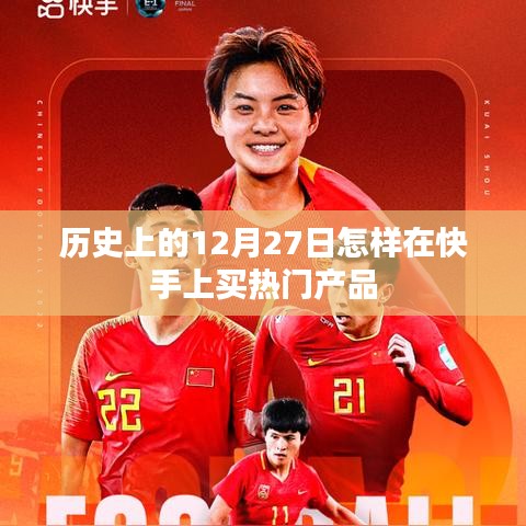 快手热门产品购买攻略，揭秘历史上的十二月二十七日抢购秘籍