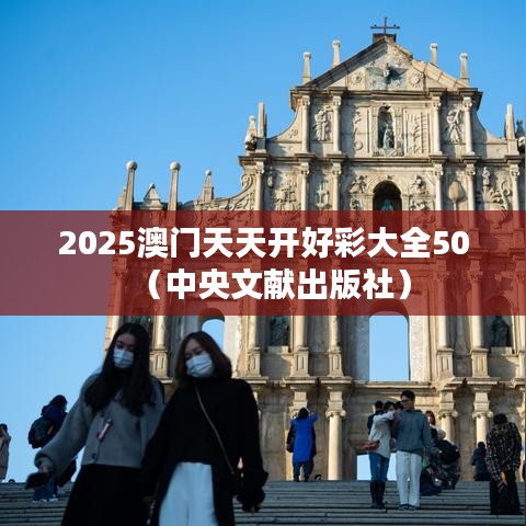 2025澳门天天开好彩大全50（中央文献出版社）
