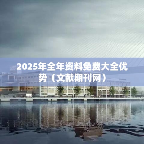 2025年全年资料免费大全优势（文献期刊网）