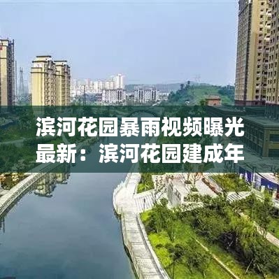 滨河花园暴雨视频曝光最新：滨河花园建成年代 
