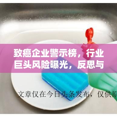 致癌企业警示榜，行业巨头风险曝光，反思与行动时刻