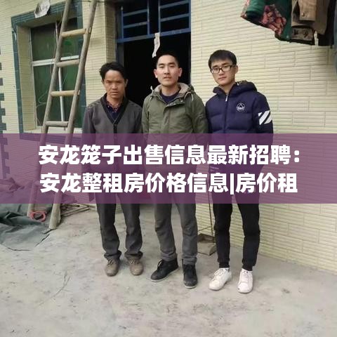 安龙笼子出售信息最新招聘：安龙整租房价格信息|房价租金|安龙房产网 