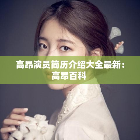高昂演员简历介绍大全最新：高昂百科 