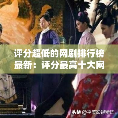 评分超低的网剧排行榜最新：评分最高十大网剧排名 