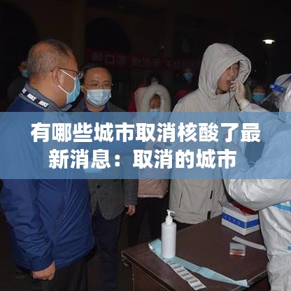 有哪些城市取消核酸了最新消息：取消的城市 