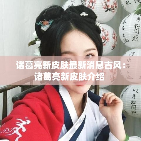 诸葛亮新皮肤最新消息古风：诸葛亮新皮肤介绍 
