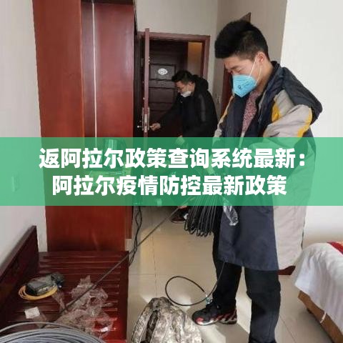 返阿拉尔政策查询系统最新：阿拉尔疫情防控最新政策 