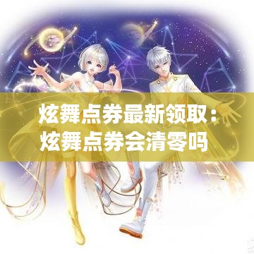 炫舞点券最新领取：炫舞点券会清零吗 