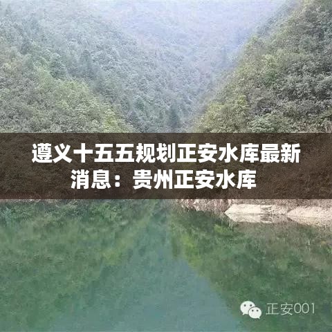 遵义十五五规划正安水库最新消息：贵州正安水库 