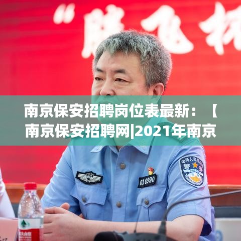 南京保安招聘岗位表最新：【南京保安招聘网|2021年南京保安招聘信息】 