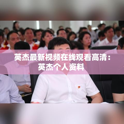 英杰最新视频在线观看高清：英杰个人资料 