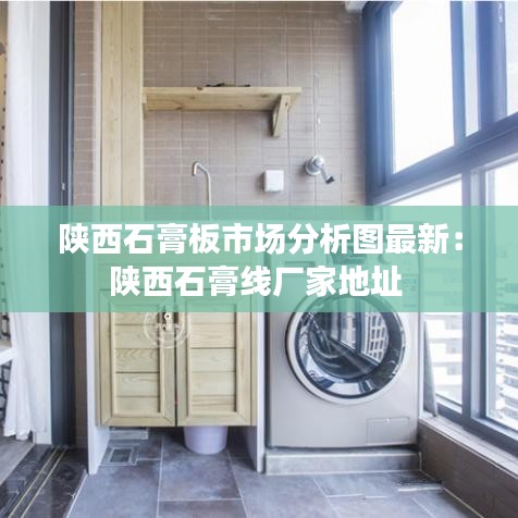 陕西石膏板市场分析图最新：陕西石膏线厂家地址 