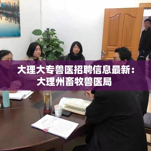 大理大专兽医招聘信息最新：大理州畜牧兽医局 