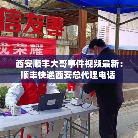 西安顺丰大哥事件视频最新：顺丰快递西安总代理电话 