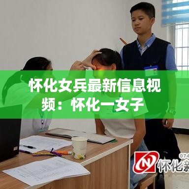 怀化女兵最新信息视频：怀化一女子 