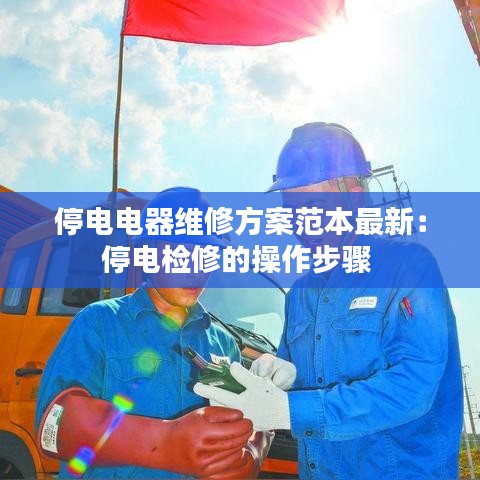 停电电器维修方案范本最新：停电检修的操作步骤 
