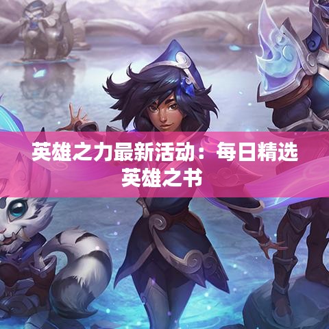 英雄之力最新活动：每日精选英雄之书 