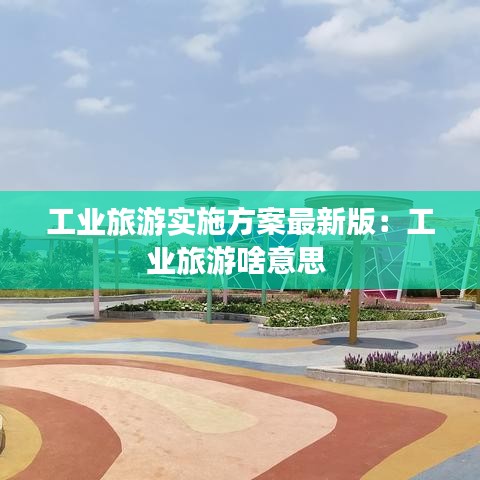 工业旅游实施方案最新版：工业旅游啥意思 