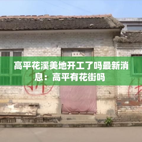 高平花溪美地开工了吗最新消息：高平有花街吗 