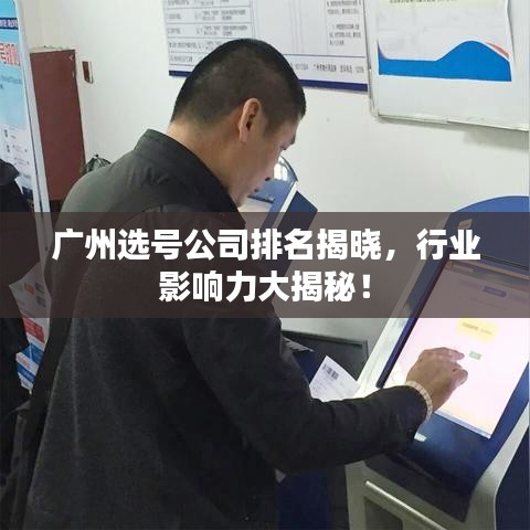 广州选号公司排名揭晓，行业影响力大揭秘！