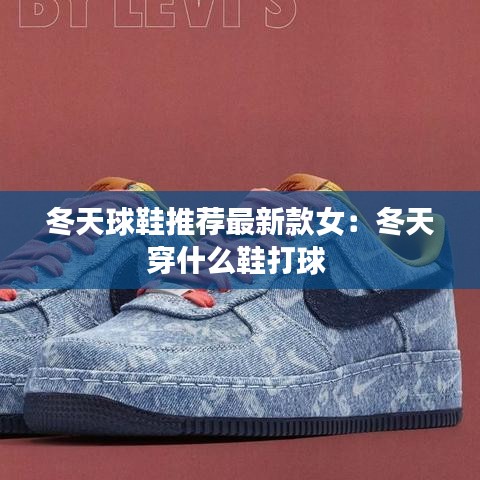 冬天球鞋推荐最新款女：冬天穿什么鞋打球 