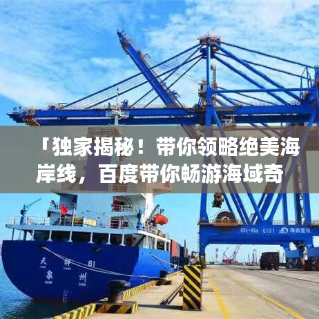 「独家揭秘！带你领略绝美海岸线，百度带你畅游海域奇景」