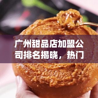 广州甜品店加盟公司排名揭晓，热门品牌市场分析与趋势预测