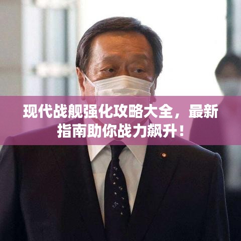 现代战舰强化攻略大全，最新指南助你战力飙升！