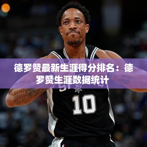 德罗赞最新生涯得分排名：德罗赞生涯数据统计 