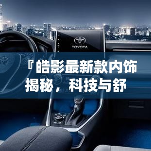 『皓影最新款内饰揭秘，科技与舒适的巅峰融合』