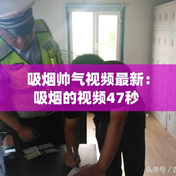 吸烟帅气视频最新：吸烟的视频47秒 