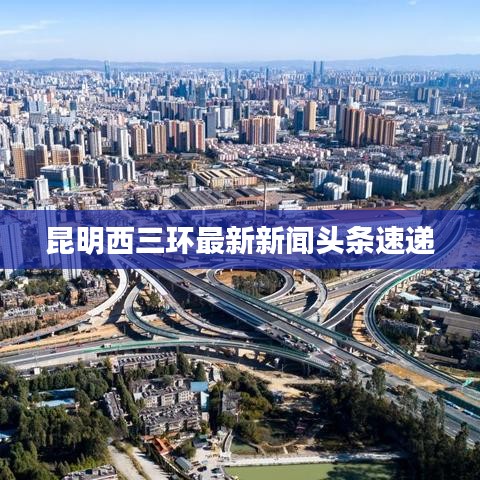昆明西三环最新新闻头条速递