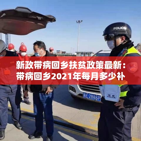 新政带病回乡扶贫政策最新：带病回乡2021年每月多少补助 