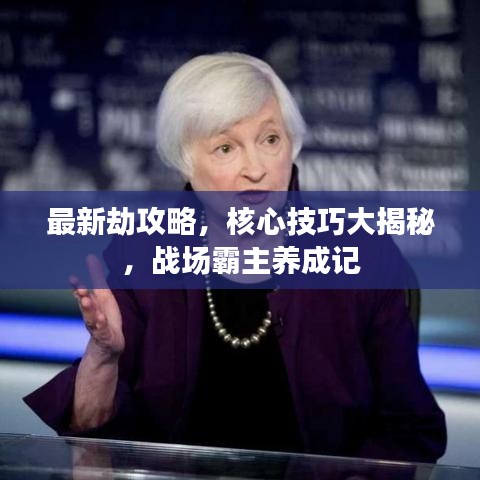 最新劫攻略，核心技巧大揭秘，战场霸主养成记