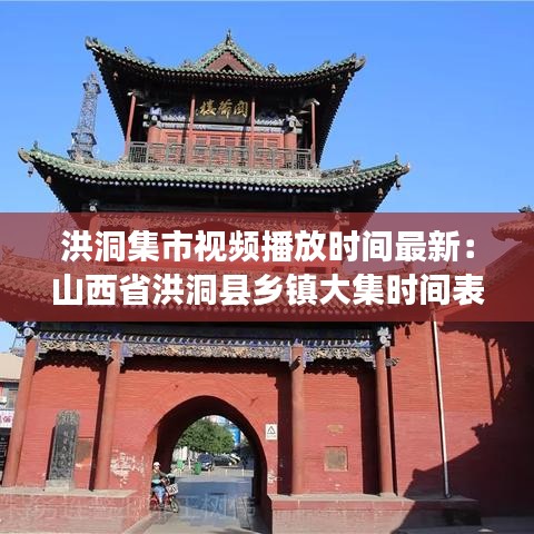 洪洞集市视频播放时间最新：山西省洪洞县乡镇大集时间表 
