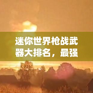 迷你世界枪战武器大排名，最强武器盘点！