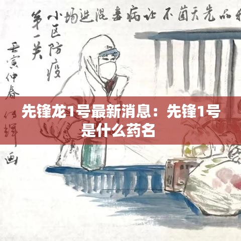 先锋龙1号最新消息：先锋1号是什么药名 