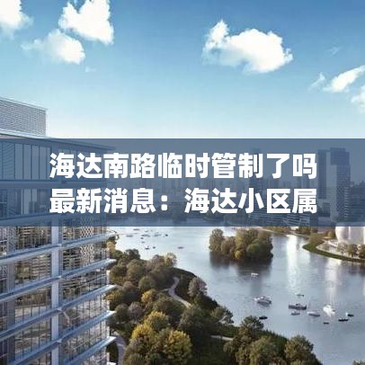 海达南路临时管制了吗最新消息：海达小区属于哪个街道 