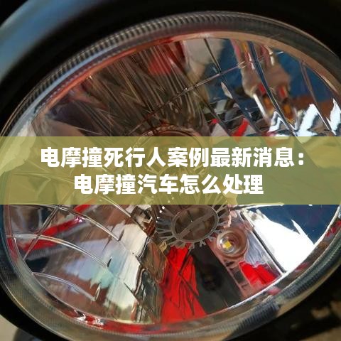 电摩撞死行人案例最新消息：电摩撞汽车怎么处理 