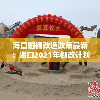 海口旧棚改造政策最新：海口2021年棚改计划 