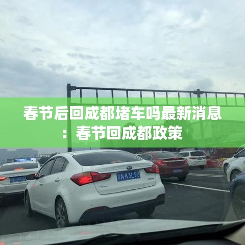 春节后回成都堵车吗最新消息：春节回成都政策 